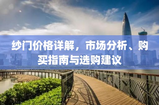 纱门价格详解，市场分析、购买指南与选购建议
