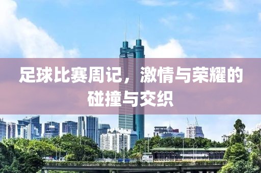 足球比赛周记，激情与荣耀的碰撞与交织