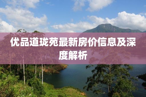 优品道珑苑最新房价信息及深度解析