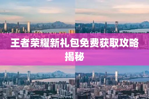 王者荣耀新礼包免费获取攻略揭秘