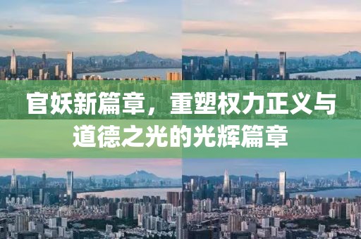 官妖新篇章，重塑权力正义与道德之光的光辉篇章