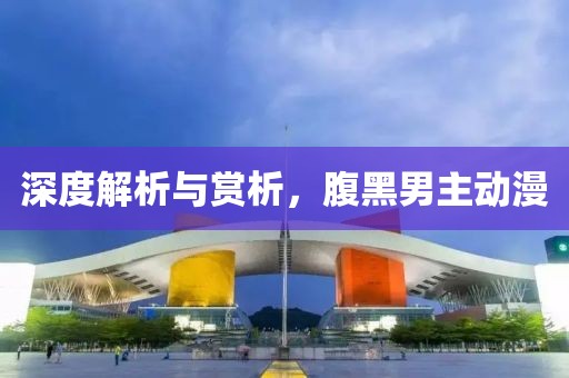 深度解析与赏析，腹黑男主动漫
