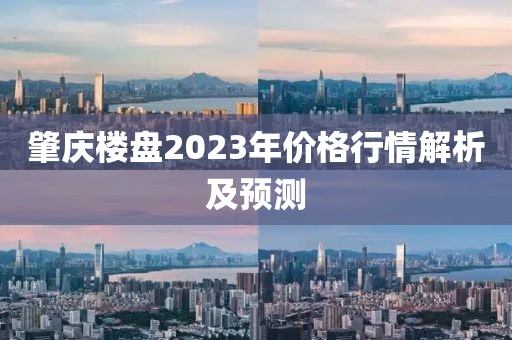 肇庆楼盘2023年价格行情解析及预测