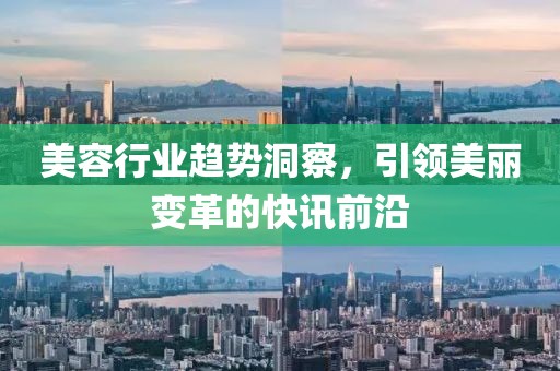 美容行业趋势洞察，引领美丽变革的快讯前沿