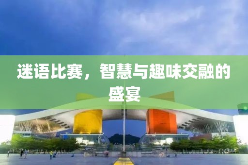 迷语比赛，智慧与趣味交融的盛宴