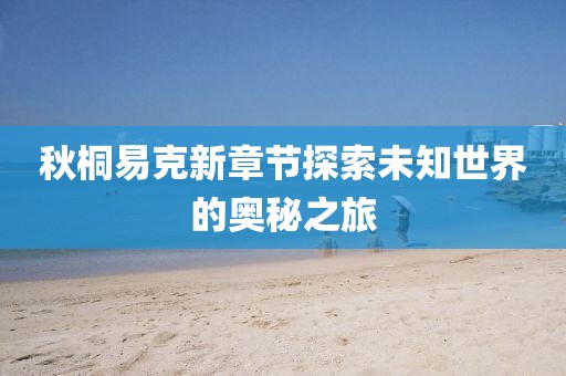 秋桐易克新章节探索未知世界的奥秘之旅