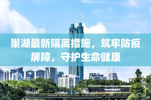 巢湖最新隔离措施，筑牢防疫屏障，守护生命健康