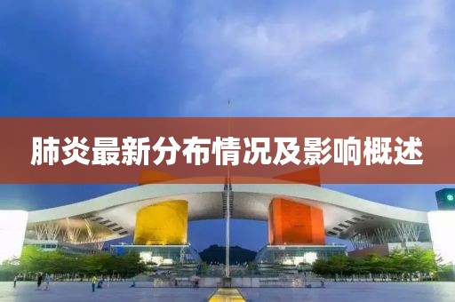 肺炎最新分布情况及影响概述
