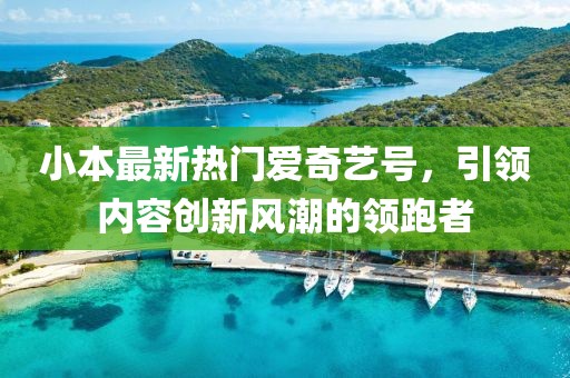 小本最新热门爱奇艺号，引领内容创新风潮的领跑者