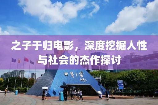 之子于归电影，深度挖掘人性与社会的杰作探讨