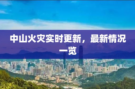中山火灾实时更新，最新情况一览