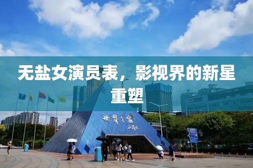 无盐女演员表，影视界的新星重塑