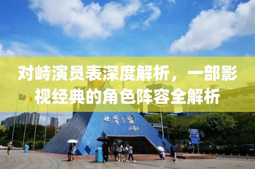 对峙演员表深度解析，一部影视经典的角色阵容全解析