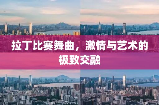 拉丁比赛舞曲，激情与艺术的极致交融
