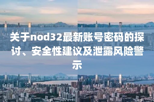 关于nod32最新账号密码的探讨、安全性建议及泄露风险警示