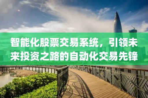 智能化股票交易系统，引领未来投资之路的自动化交易先锋