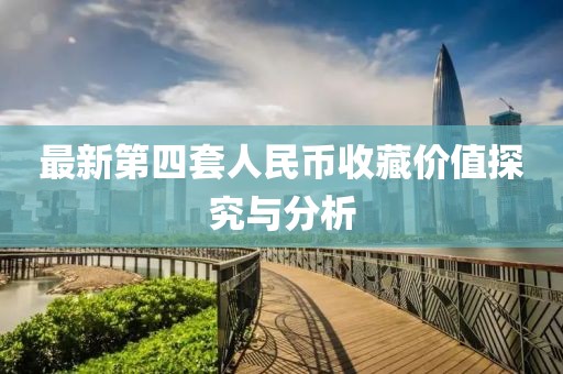 最新第四套人民币收藏价值探究与分析