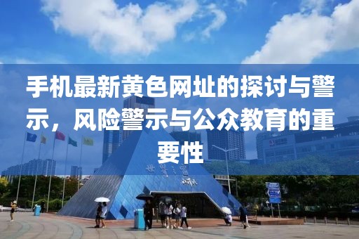 手机最新黄色网址的探讨与警示，风险警示与公众教育的重要性