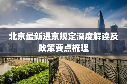 北京最新进京规定深度解读及政策要点梳理
