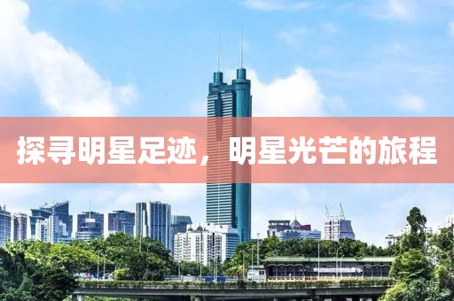 探寻明星足迹，明星光芒的旅程
