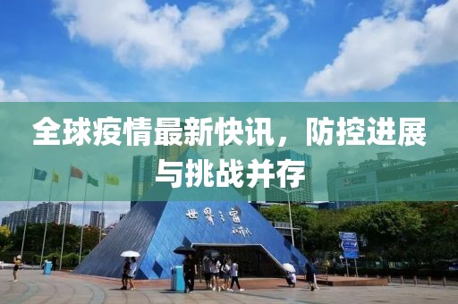 全球疫情最新快讯，防控进展与挑战并存