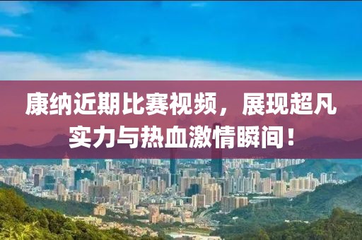 康纳近期比赛视频，展现超凡实力与热血激情瞬间！