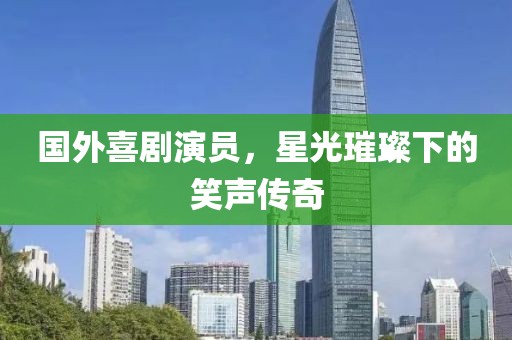 国外喜剧演员，星光璀璨下的笑声传奇