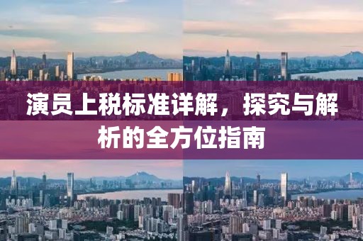 演员上税标准详解，探究与解析的全方位指南