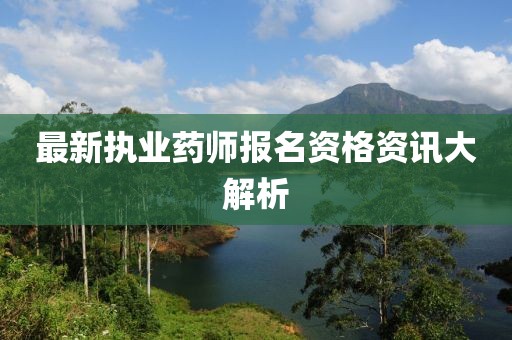 最新执业药师报名资格资讯大解析
