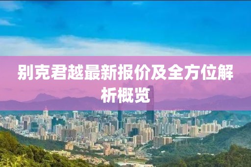 别克君越最新报价及全方位解析概览
