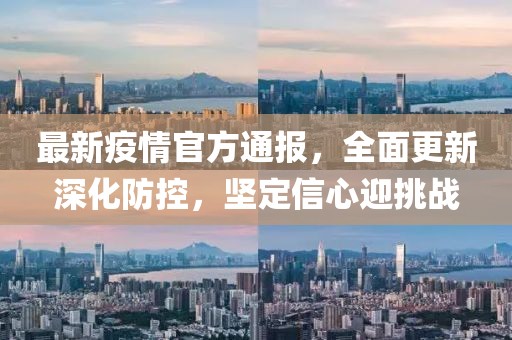 最新疫情官方通报，全面更新深化防控，坚定信心迎挑战