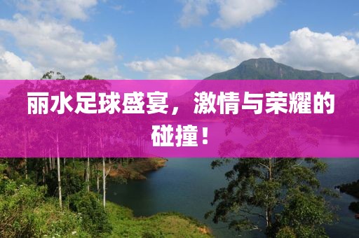 丽水足球盛宴，激情与荣耀的碰撞！