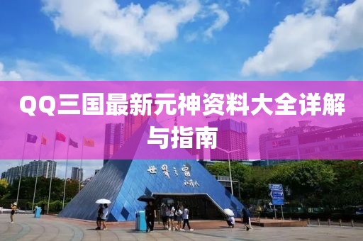 QQ三国最新元神资料大全详解与指南