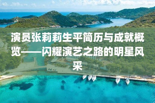 演员张莉莉生平简历与成就概览——闪耀演艺之路的明星风采