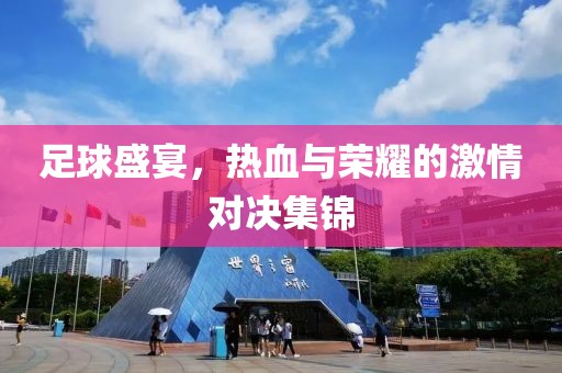足球盛宴，热血与荣耀的激情对决集锦