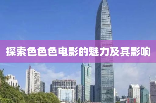 探索色色色电影的魅力及其影响