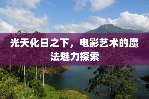 光天化日之下，电影艺术的魔法魅力探索