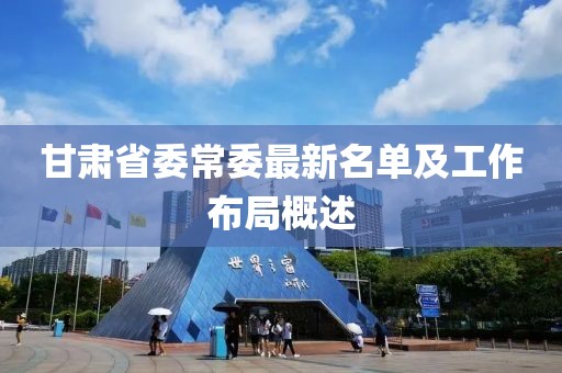 甘肃省委常委最新名单及工作布局概述