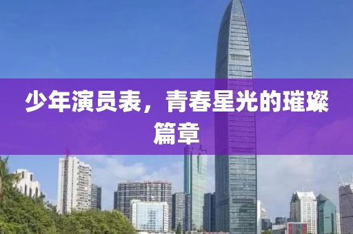 少年演员表，青春星光的璀璨篇章