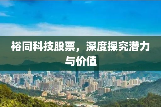 裕同科技股票，深度探究潜力与价值