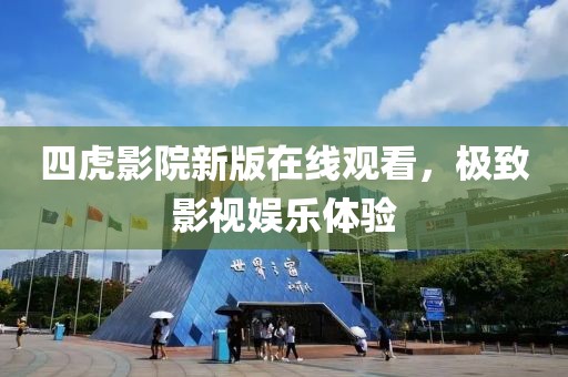 四虎影院新版在线观看，极致影视娱乐体验
