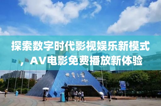 探索数字时代影视娱乐新模式，AV电影免费播放新体验