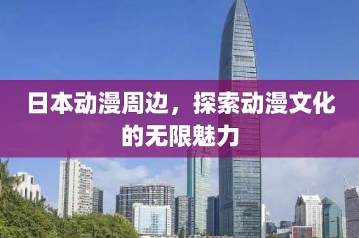 日本动漫周边，探索动漫文化的无限魅力