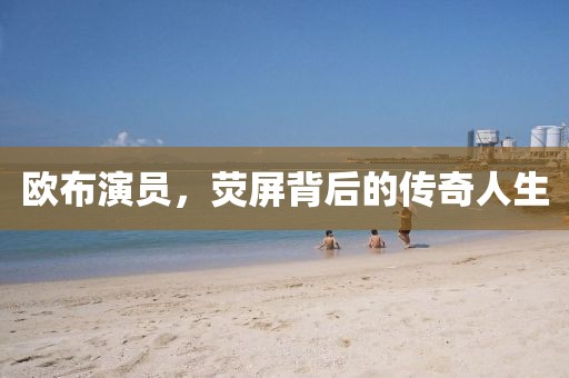 欧布演员，荧屏背后的传奇人生
