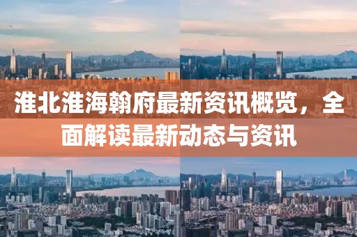 淮北淮海翰府最新资讯概览，全面解读最新动态与资讯