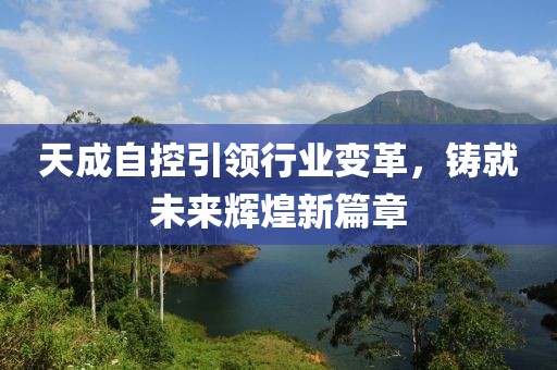 天成自控引领行业变革，铸就未来辉煌新篇章
