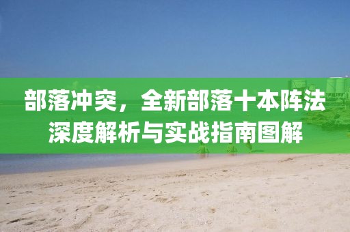 部落冲突，全新部落十本阵法深度解析与实战指南图解