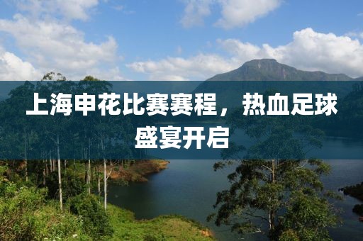 上海申花比赛赛程，热血足球盛宴开启