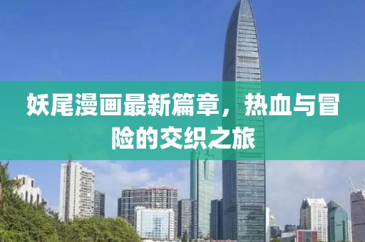 妖尾漫画最新篇章，热血与冒险的交织之旅