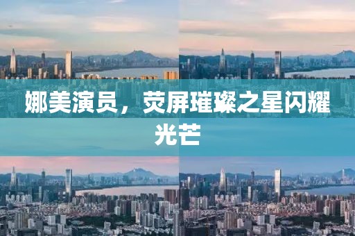 娜美演员，荧屏璀璨之星闪耀光芒